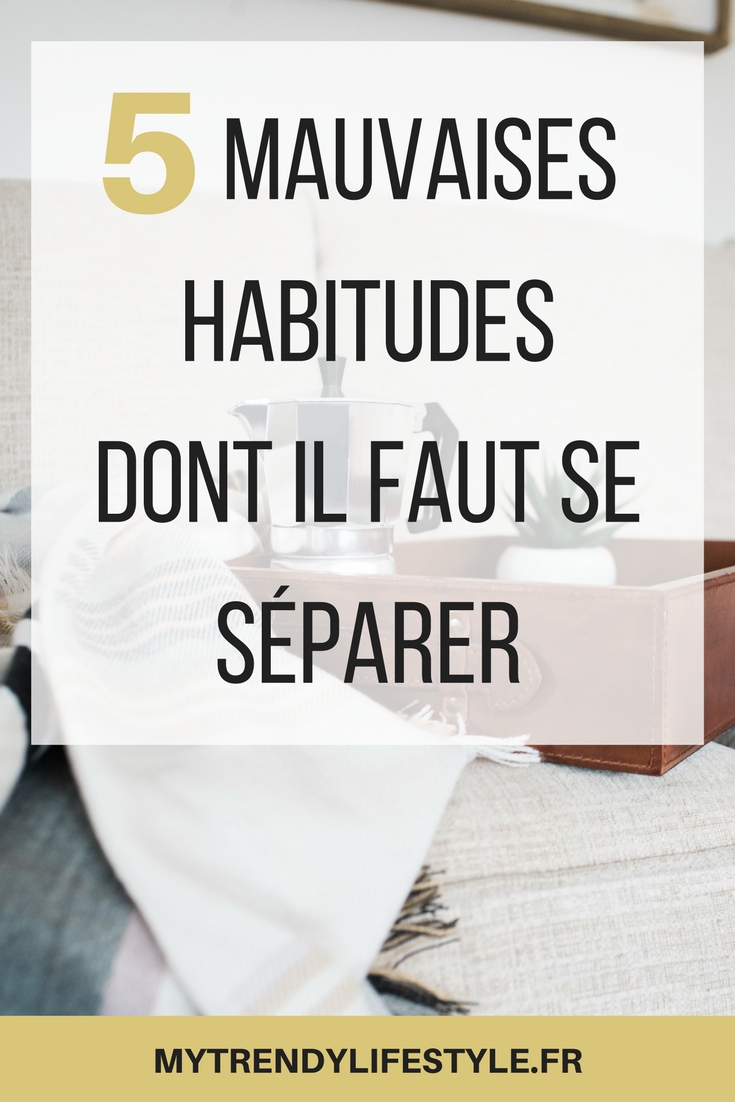 5 mauvaises habitudes dont il faut se séparer